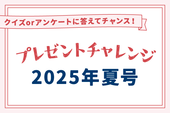 【クイズorアンケートに答えてチャンス！】プレゼントチャレンジ「2025年夏号」